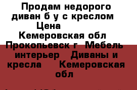 Продам недорого диван б/у с креслом › Цена ­ 5 000 - Кемеровская обл., Прокопьевск г. Мебель, интерьер » Диваны и кресла   . Кемеровская обл.